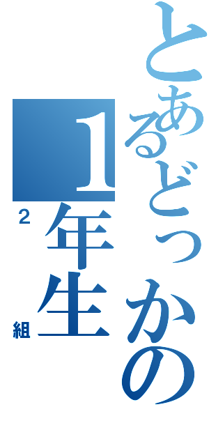 とあるどっかの１年生Ⅱ（２組）