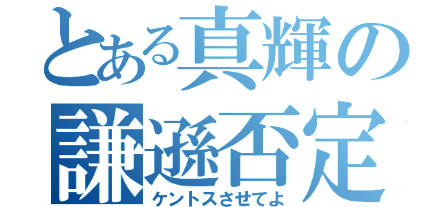 とある真輝の謙遜否定（ケントスさせてよ）