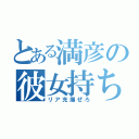 とある満彦の彼女持ち（リア充爆ぜろ）