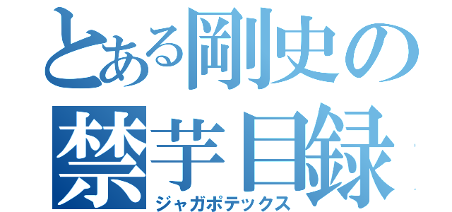 とある剛史の禁芋目録（ジャガポテックス）