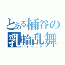 とある桶谷の乳輪乱舞（パイオニア）