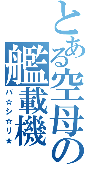 とある空母の艦載機（パ☆シ☆リ★）