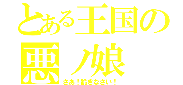 とある王国の悪ノ娘（さあ！跪きなさい！）