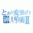 とある変態の紳士哈姆Ⅱ（エロ魔人）