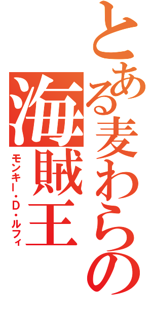 とある麦わらの海賊王（モンキー・Ｄ・ルフィ）