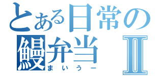 とある日常の鰻弁当Ⅱ（まいうー）