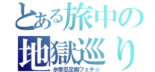 とある旅中の地獄巡り（氷帝忍足脚フェチ☆）