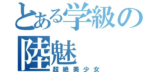 とある学級の陸魅（超絶美少女）