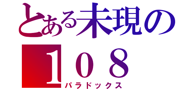 とある未現の１０８（パラドックス）