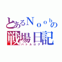 とあるＮｏｏｂの戦場日記（バトルログ）