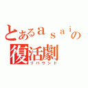 とあるａｓａｉ の復活劇（リバウンド）