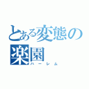 とある変態の楽園（ハーレム）