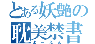 とある妖艶の耽美禁書（よーえん）