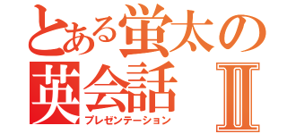 とある蛍太の英会話Ⅱ（プレゼンテーション）