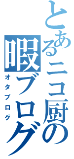 とあるニコ厨の暇ブログ（オタブログ）