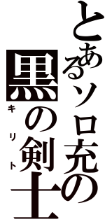 とあるソロ充の黒の剣士（キリト）