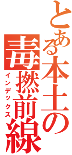 とある本土の毒撚前線（インデックス）