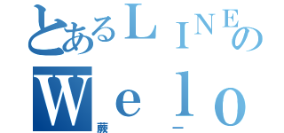 とあるＬＩＮＥのＷｅｌｏｖｅ（蕨一）