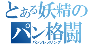 とある妖精のパン格闘会（パンツレスリング）