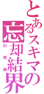 とあるスキマの忘却結界（幻想卿）