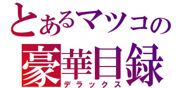 とあるマツコの豪華目録（デラックス）