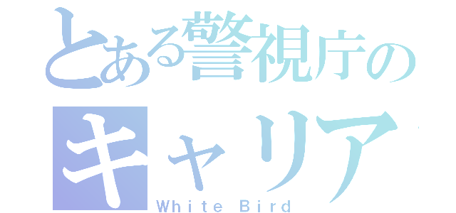 とある警視庁のキャリア組（Ｗｈｉｔｅ Ｂｉｒｄ）