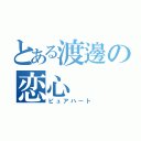 とある渡邊の恋心（ピュアハート）