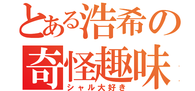 とある浩希の奇怪趣味（シャル大好き）