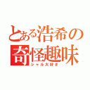 とある浩希の奇怪趣味（シャル大好き）