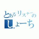 とあるリスナーのしょーちゃん（卍）