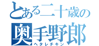 とある二十歳の奥手野郎（ヘタレチキン）