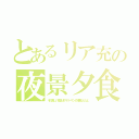 とあるリア充の夜景夕食（その美しい夜景はサラリーマンの残業なんだよ）