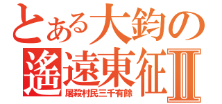 とある大鈞の遙遠東征Ⅱ（屠殺村民三千有餘）