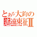 とある大鈞の遙遠東征Ⅱ（屠殺村民三千有餘）