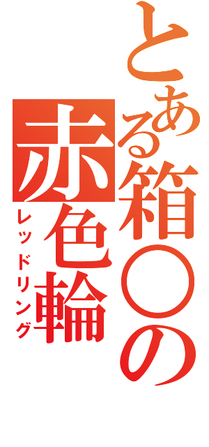 とある箱○の赤色輪（レッドリング）