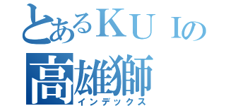 とあるＫＵＩの高雄獅（インデックス）