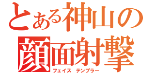 とある神山の顔面射撃（フェイス テンプラー）