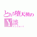 とある堕天使のＹ談（みんなおいで）