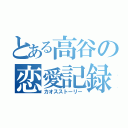 とある高谷の恋愛記録（カオスストーリー）