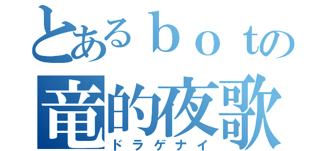 とあるｂｏｔの竜的夜歌（ドラゲナイ）