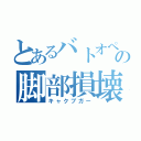 とあるバトオペの脚部損壊（キャクブガー）