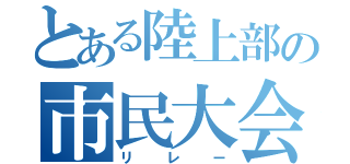 とある陸上部の市民大会（リレー）