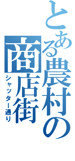 とある農村の商店街（シャッター通り）