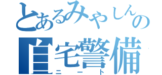 とあるみやしんの自宅警備（ニート）