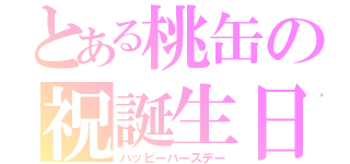 とある桃缶の祝誕生日（ハッピーバースデー）