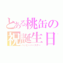 とある桃缶の祝誕生日（ハッピーバースデー）