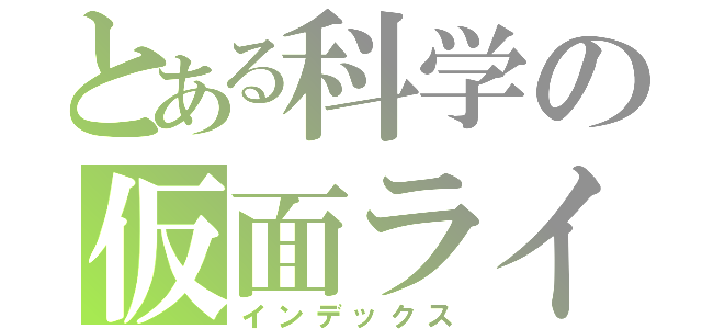 とある科学の仮面ライダー（インデックス）