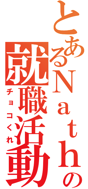 とあるＮａｔｈの就職活動（チョコくれ）