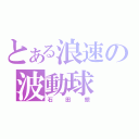 とある浪速の波動球（石田銀）