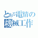 とある電情の機械工作（）